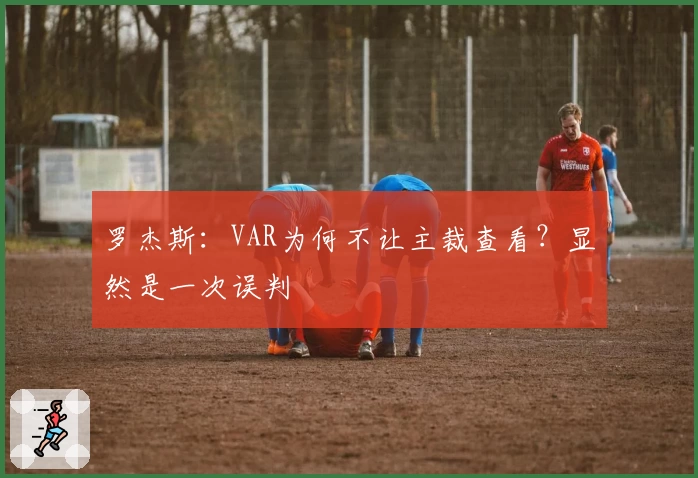 罗杰斯：VAR为何不让主裁查看？显然是一次误判