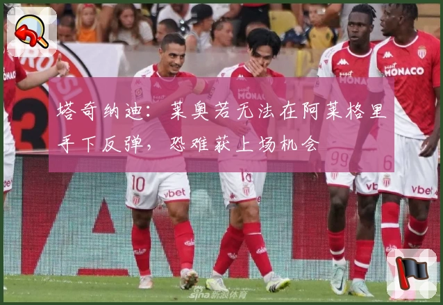 塔奇纳迪:莱奥若无法在阿莱格里手下反弹,恐难获上场机会