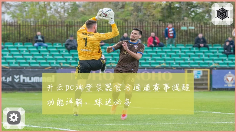 开云pc端登录器官方通道赛事提醒功能详解，球迷必备