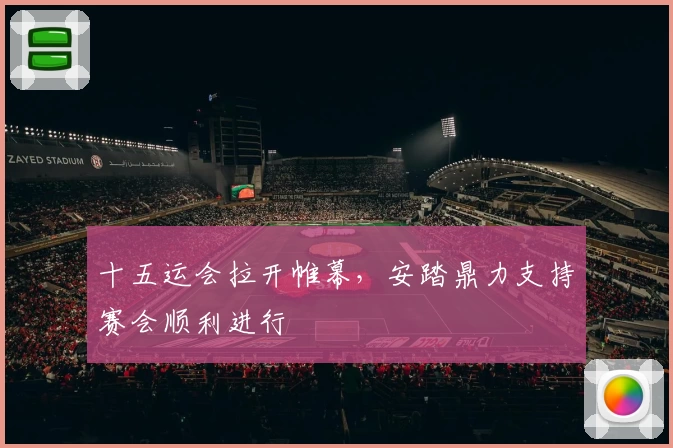 十五运会拉开帷幕，安踏鼎力支持赛会顺利进行