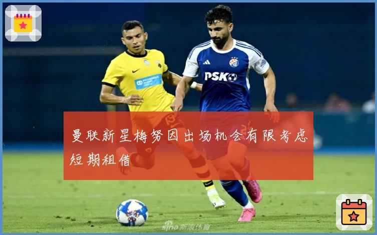 曼联新星梅努因出场机会有限考虑短期租借