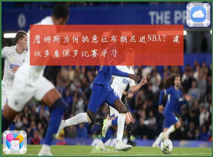 詹姆斯为何执意让布朗尼进NBA？建议多看保罗比赛学习