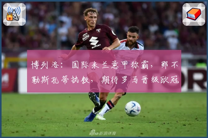 博列洛：国际米兰意甲称霸，那不勒斯孔蒂执教，期待罗马晋级欧冠