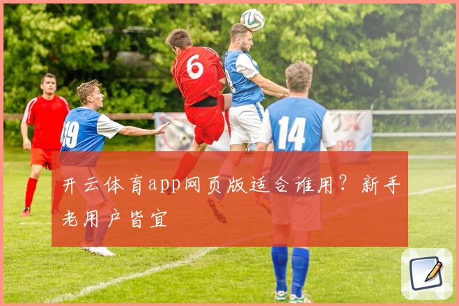 开云体育app网页版适合谁用？新手老用户皆宜
