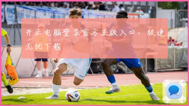 开云电脑登录官方正版入口，极速无忧下载