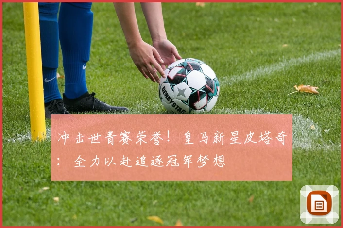 冲击世青赛荣誉!皇马新星皮塔奇:全力以赴追逐冠军梦想