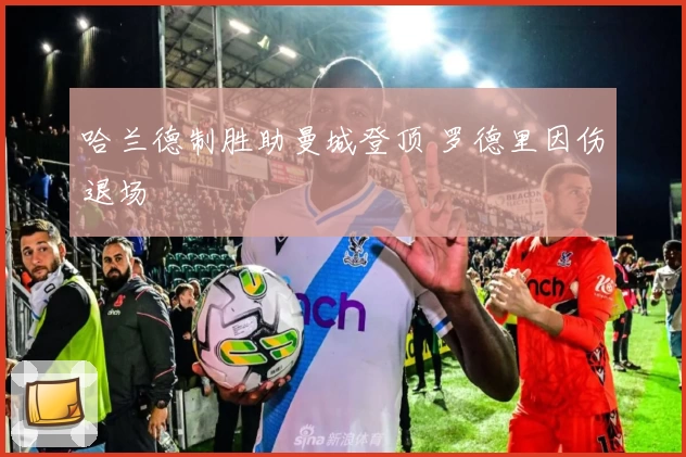 哈兰德制胜助曼城登顶 罗德里因伤退场
