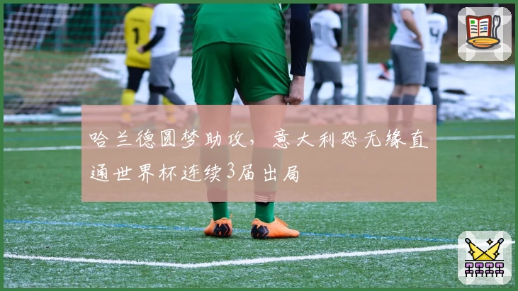 哈兰德圆梦助攻，意大利恐无缘直通世界杯连续3届出局