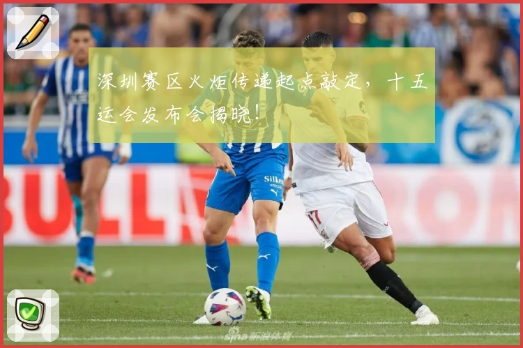 深圳赛区火炬传递起点敲定，十五运会发布会揭晓！