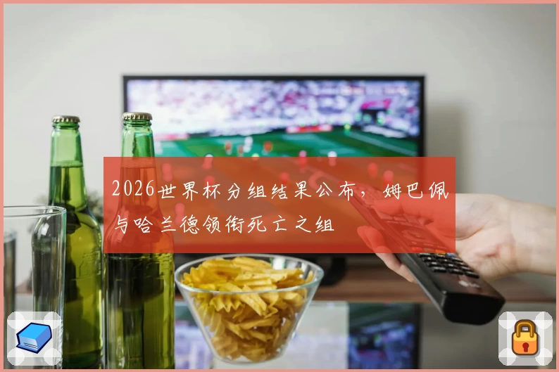 2026世界杯分组结果公布，姆巴佩与哈兰德领衔死亡之组