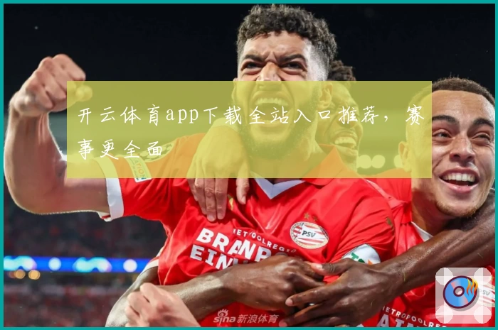 开云体育app下载全站入口推荐，赛事更全面