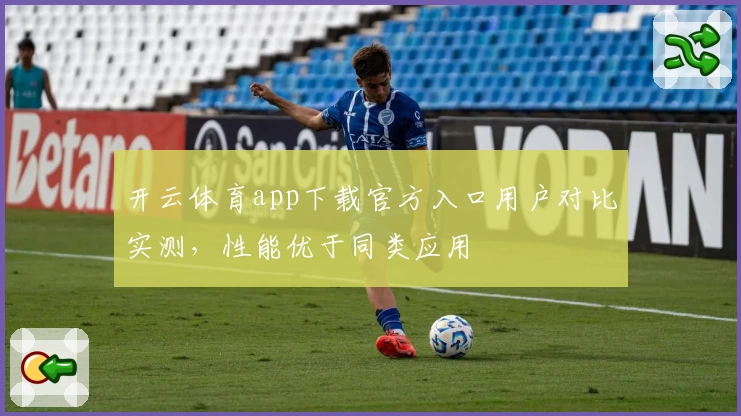开云体育app下载官方入口用户对比实测，性能优于同类应用
