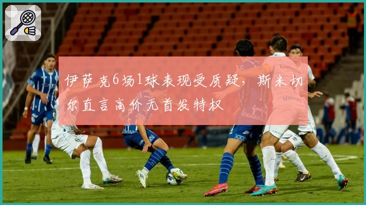 伊萨克6场1球表现受质疑，斯米切尔直言高价无首发特权
