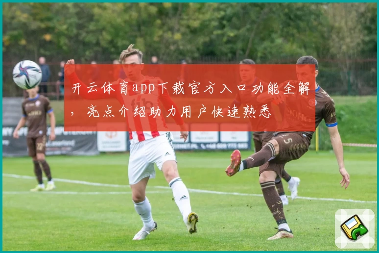 开云体育app下载官方入口功能全解，亮点介绍助力用户快速熟悉