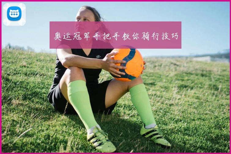 奥运冠军手把手教你骑行技巧