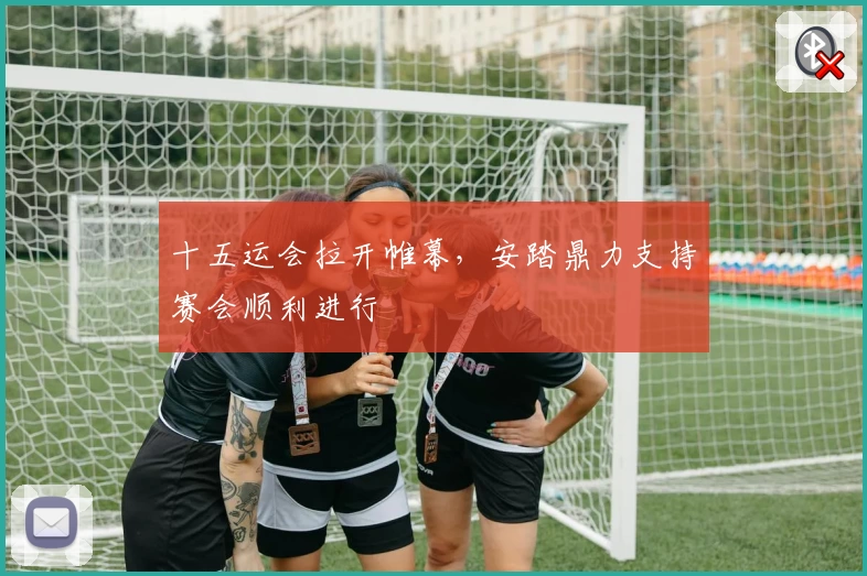 十五运会拉开帷幕，安踏鼎力支持赛会顺利进行