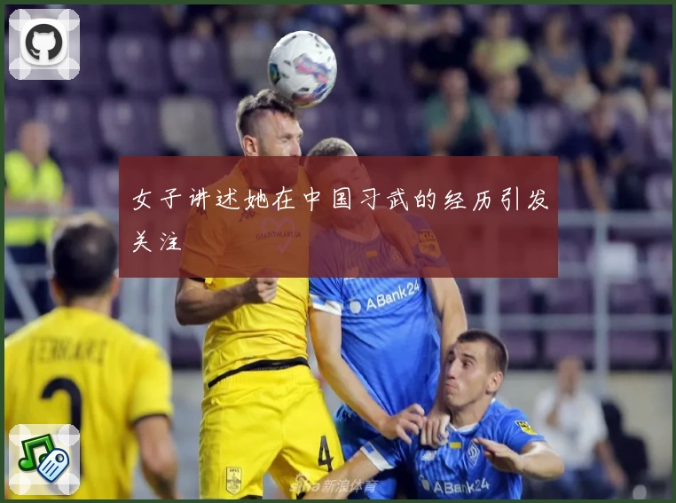 女子讲述她在中国习武的经历引发关注