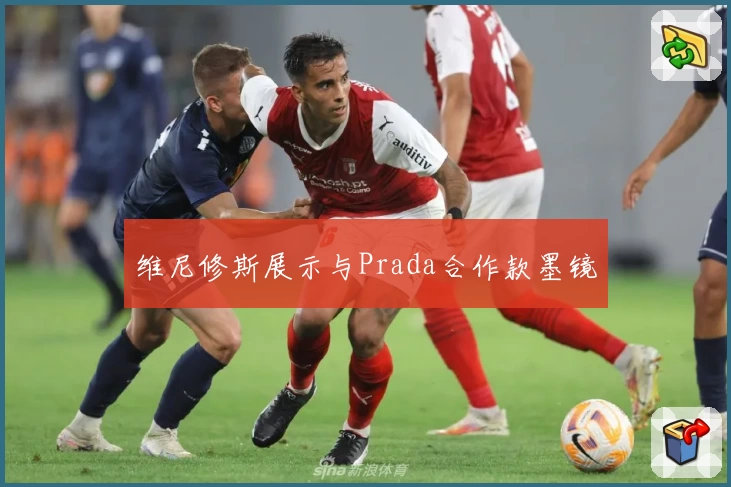 维尼修斯展示与Prada合作款墨镜