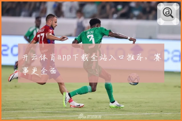 开云体育app下载全站入口推荐,赛事更全面