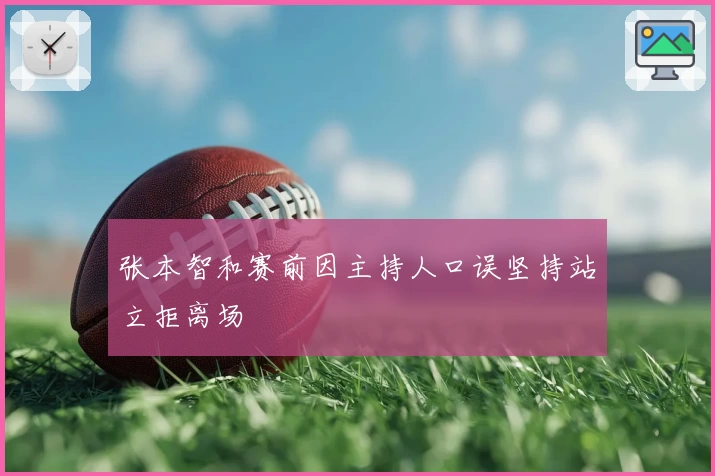 张本智和赛前因主持人口误坚持站立拒离场