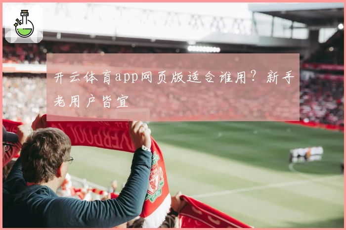 开云体育app网页版适合谁用？新手老用户皆宜